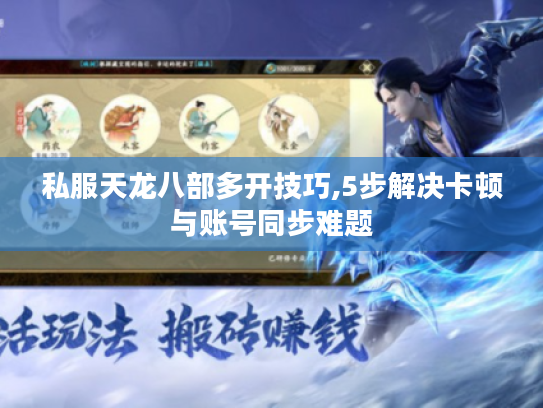 私服天龙八部多开技巧,5步解决卡顿与账号同步难题