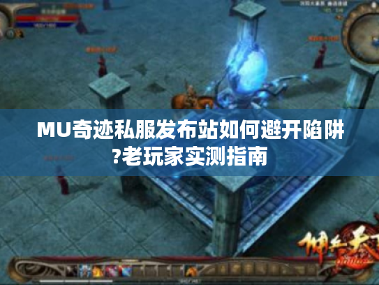 MU奇迹私服发布站如何避开陷阱?老玩家实测指南