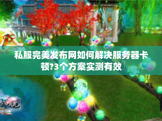 私服完美发布网如何解决服务器卡顿?3个方案实测有效