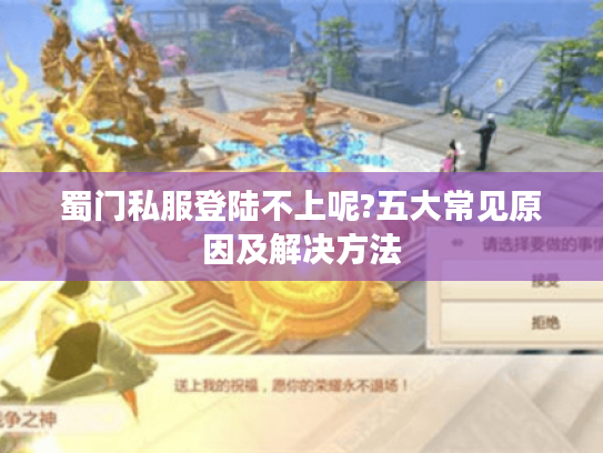 蜀门私服登陆不上呢?五大常见原因及解决方法