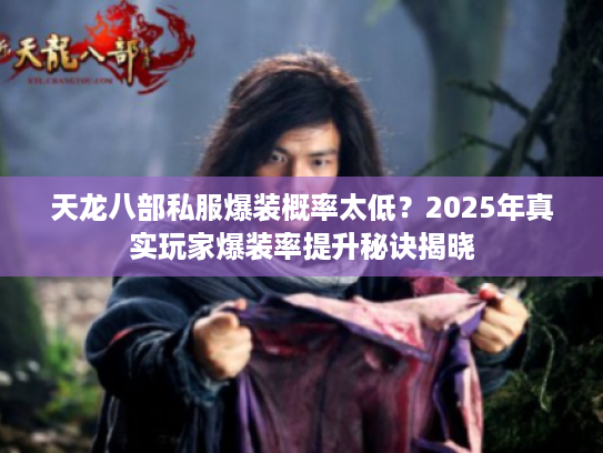 天龙八部私服爆装概率太低？2025年真实玩家爆装率提升秘诀揭晓