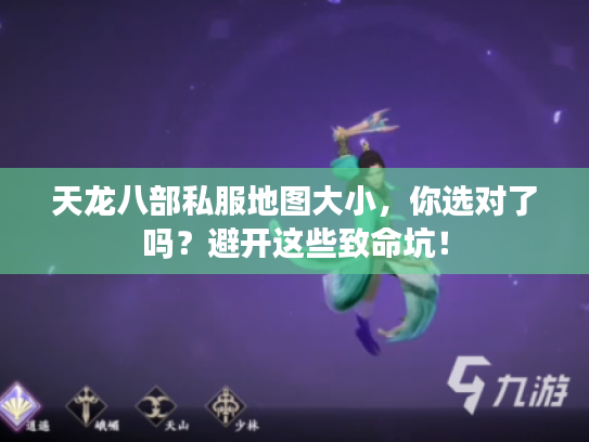 天龙八部私服地图大小，你选对了吗？避开这些致命坑！