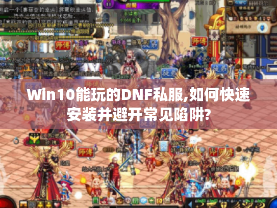 Win10能玩的DNF私服,如何快速安装并避开常见陷阱?