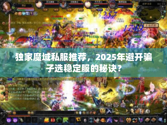 独家魔域私服推荐,2025年避开骗子选稳定服的秘诀? 独家魔域私服推荐,2025年避开骗子选稳定服的秘诀?