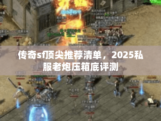 传奇sf顶尖推荐清单，2025私服老炮压箱底评测