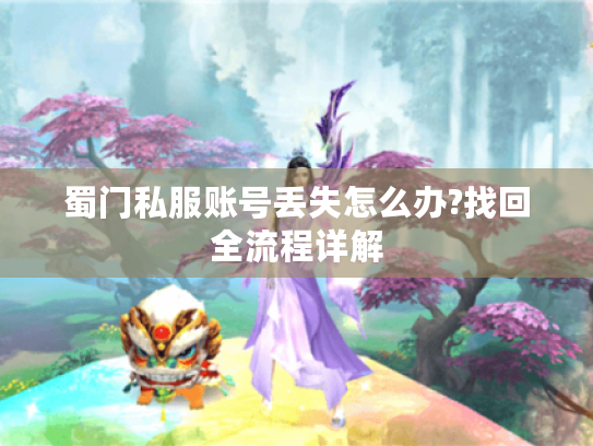蜀门私服账号丢失怎么办?找回全流程详解