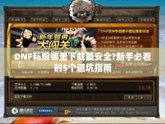 DNF私服哪里下载最安全?新手必看的5个避坑指南