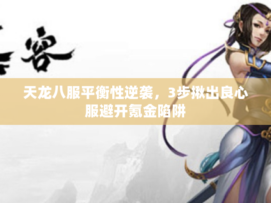 天龙八服平衡性逆袭,3步揪出良心服避开氪金陷阱 天龙八服平衡性逆袭,3步揪出良心服避开氪金陷阱