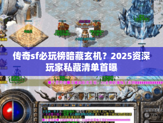 传奇sf必玩榜暗藏玄机？2025资深玩家私藏清单首曝