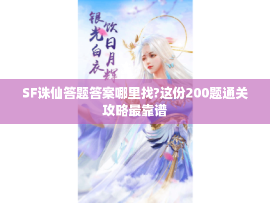 SF诛仙答题答案哪里找?这份200题通关攻略最靠谱 SF诛仙答题答案哪里找?这份200题通关攻略最靠谱