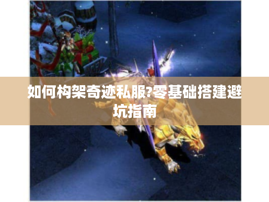 如何构架奇迹私服?零基础搭建避坑指南