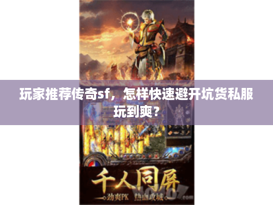 玩家推荐传奇sf，怎样快速避开坑货私服玩到爽？