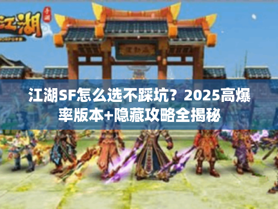 江湖SF怎么选不踩坑？2025高爆率版本+隐藏攻略全揭秘