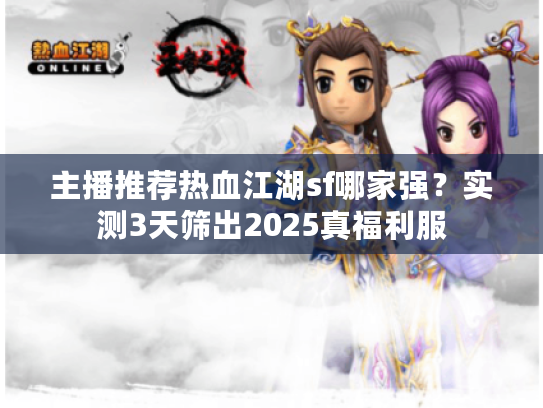 主播推荐热血江湖sf哪家强？实测3天筛出2025真福利服