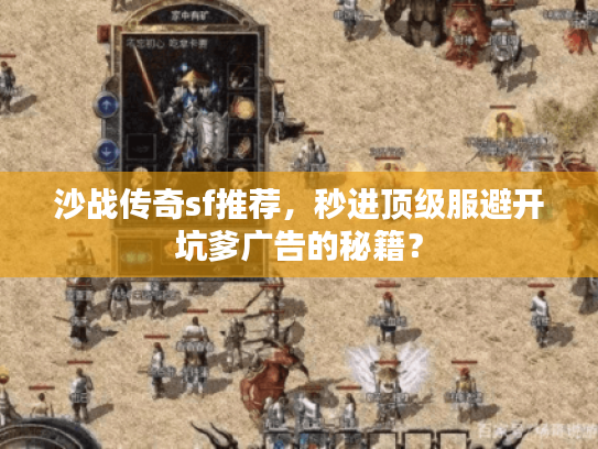 沙战传奇sf推荐，秒进顶级服避开坑爹广告的秘籍？