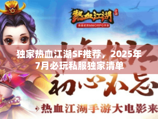 独家热血江湖SF推荐，2025年7月必玩私服独家清单
