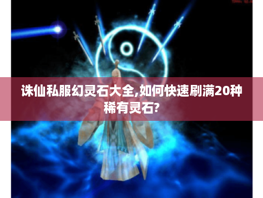 诛仙私服幻灵石大全,如何快速刷满20种稀有灵石?