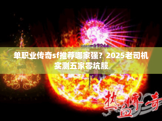 单职业传奇sf推荐哪家强？2025老司机实测五家零坑服