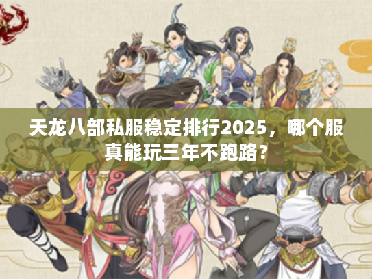 天龙八部私服稳定排行2025，哪个服真能玩三年不跑路？