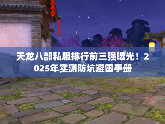 天龙八部私服排行前三强曝光！2025年实测防坑避雷手册