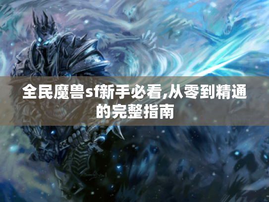 全民魔兽sf新手必看,从零到精通的完整指南