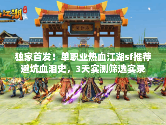 独家首发！单职业热血江湖sf推荐避坑血泪史，3天实测筛选实录