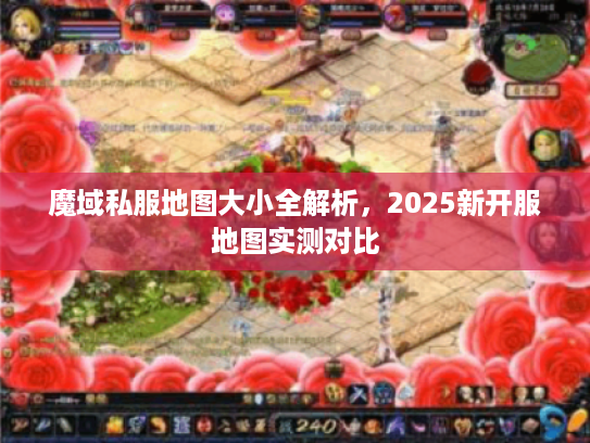 魔域私服地图大小全解析，2025新开服地图实测对比