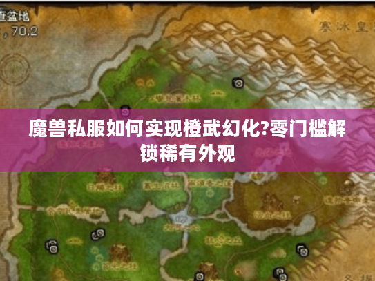 魔兽私服如何实现橙武幻化?零门槛解锁稀有外观