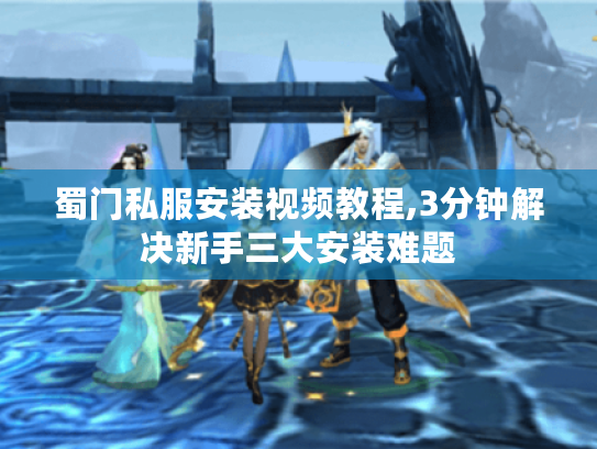 蜀门私服安装视频教程,3分钟解决新手三大安装难题