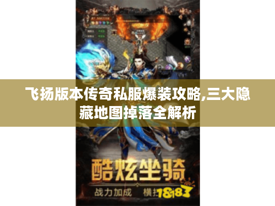 飞扬版本传奇私服爆装攻略,三大隐藏地图掉落全解析