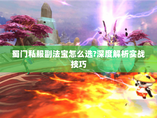 蜀门私服副法宝怎么选?深度解析实战技巧 蜀门私服副法宝怎么选?深度解析实战技巧