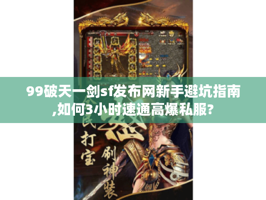 99破天一剑sf发布网新手避坑指南,如何3小时速通高爆私服?