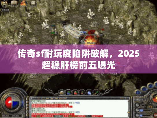 传奇sf耐玩度陷阱破解，2025超稳肝榜前五曝光