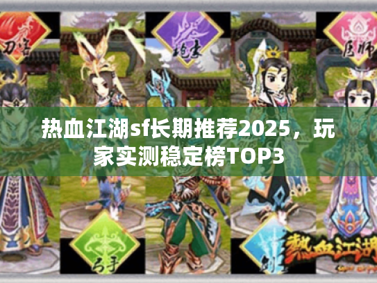 热血江湖sf长期推荐2025，玩家实测稳定榜TOP3