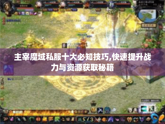 主宰魔域私服十大必知技巧,快速提升战力与资源获取秘籍