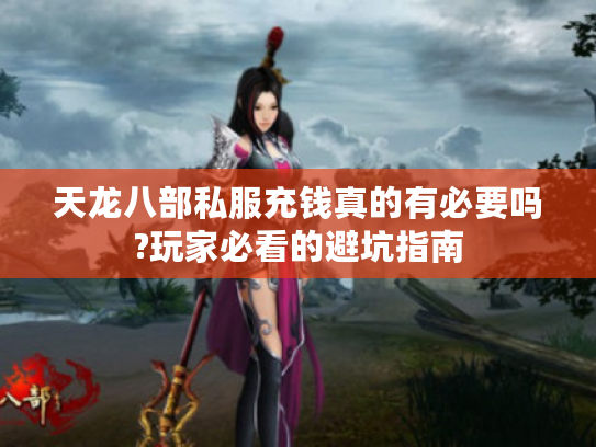 天龙八部私服充钱真的有必要吗?玩家必看的避坑指南