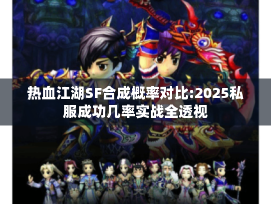 热血江湖SF合成概率对比:2025私服成功几率实战全透视