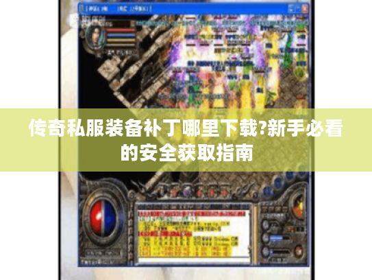 传奇私服装备补丁哪里下载?新手必看的安全获取指南
