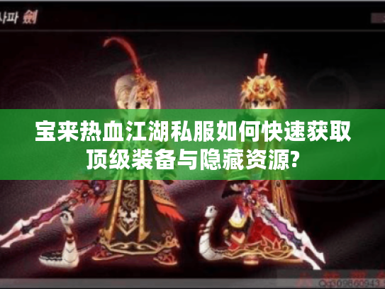 宝来热血江湖私服如何快速获取顶级装备与隐藏资源?