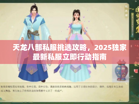 天龙八部私服挑选攻略，2025独家最新私服立即行动指南