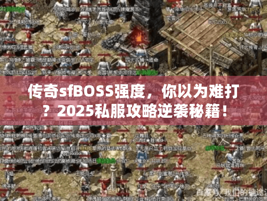 传奇sfBOSS强度，你以为难打？2025私服攻略逆袭秘籍！