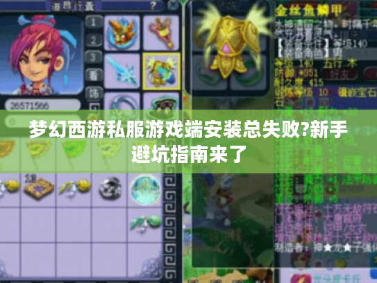 梦幻西游私服游戏端安装总失败?新手避坑指南来了