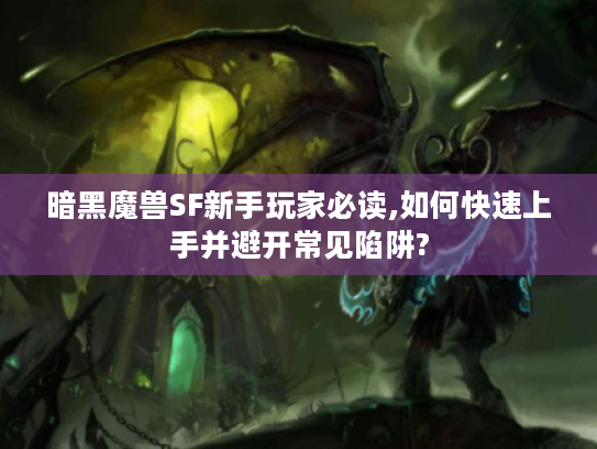 暗黑魔兽SF新手玩家必读,如何快速上手并避开常见陷阱?