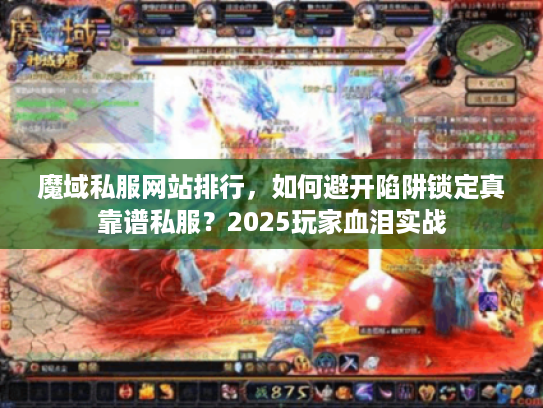 魔域私服网站排行，如何避开陷阱锁定真靠谱私服？2025玩家血泪实战