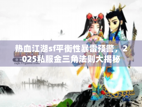 热血江湖sf平衡性暴雷预警，2025私服金三角法则大揭秘