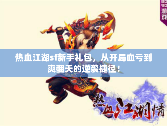 热血江湖sf新手礼包，从开局血亏到爽翻天的逆袭捷径！