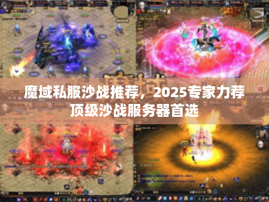 魔域私服沙战推荐，2025专家力荐顶级沙战服务器首选