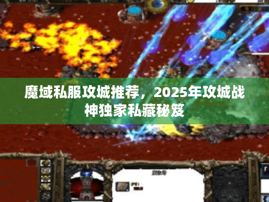 魔域私服攻城推荐，2025年攻城战神独家私藏秘笈