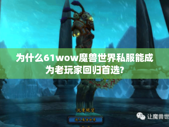 为什么61wow魔兽世界私服能成为老玩家回归首选?