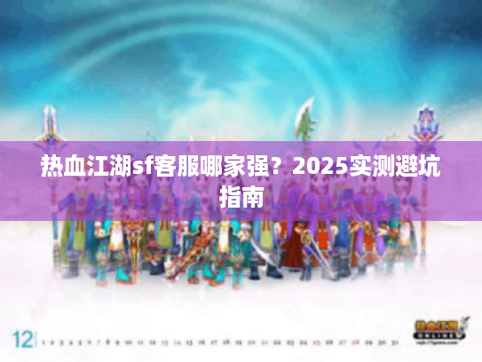 热血江湖sf客服哪家强？2025实测避坑指南